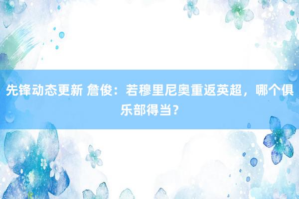 先锋动态更新 詹俊：若穆里尼奥重返英超，哪个俱乐部得当？