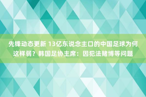 先锋动态更新 13亿东说念主口的中国足球为何这样弱？韩国足协主席：因犯法赌博等问题