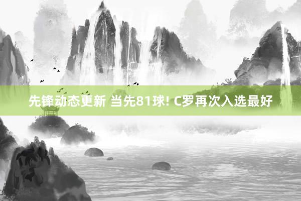 先锋动态更新 当先81球! C罗再次入选最好