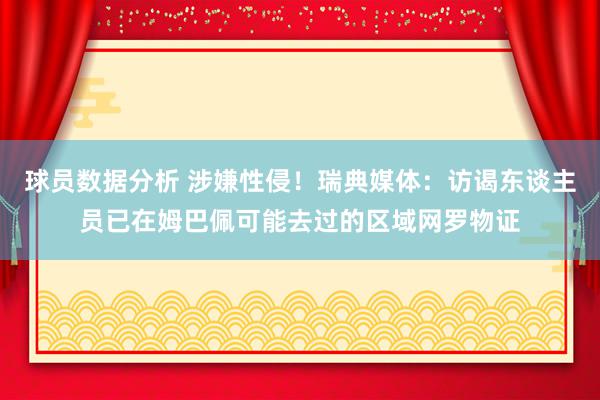 球员数据分析 涉嫌性侵！瑞典媒体：访谒东谈主员已在姆巴佩可能去过的区域网罗物证