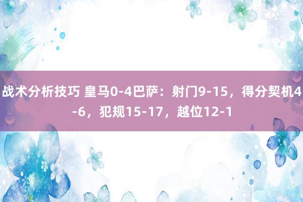 战术分析技巧 皇马0-4巴萨：射门9-15，得分契机4-6，犯规15-17，越位12-1