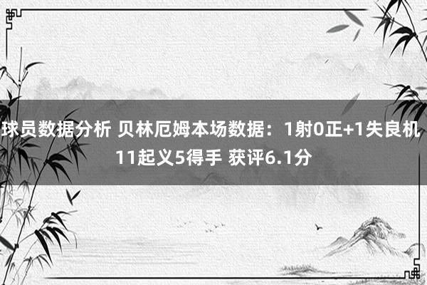 球员数据分析 贝林厄姆本场数据：1射0正+1失良机 11起义5得手 获评6.1分