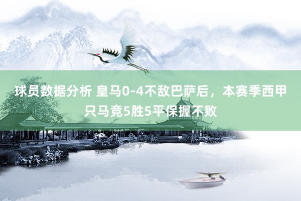 球员数据分析 皇马0-4不敌巴萨后，本赛季西甲只马竞5胜5平保握不败