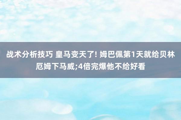 战术分析技巧 皇马变天了! 姆巴佩第1天就给贝林厄姆下马威;4倍完爆他不给好看