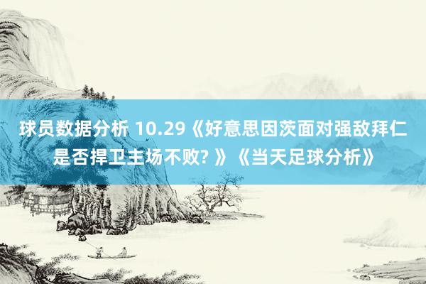 球员数据分析 10.29《好意思因茨面对强敌拜仁是否捍卫主场不败? 》《当天足球分析》