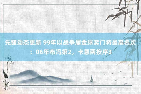 先锋动态更新 99年以战争届金球奖门将最高名次：06年布冯第2，卡恩两按序3