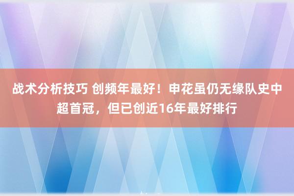 战术分析技巧 创频年最好！申花虽仍无缘队史中超首冠，但已创近16年最好排行