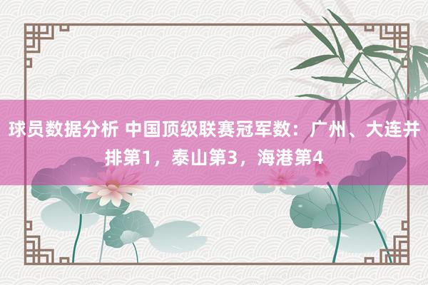 球员数据分析 中国顶级联赛冠军数：广州、大连并排第1，泰山第3，海港第4